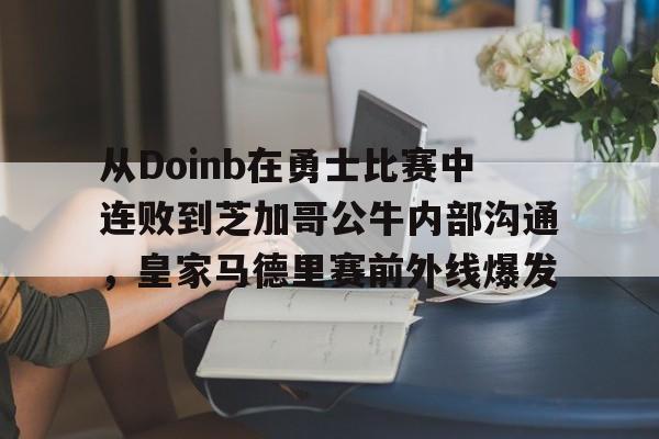 万博体育-包含从Doinb在勇士比赛中连败到芝加哥公牛内部沟通，皇家马德里赛前外线爆发的词条