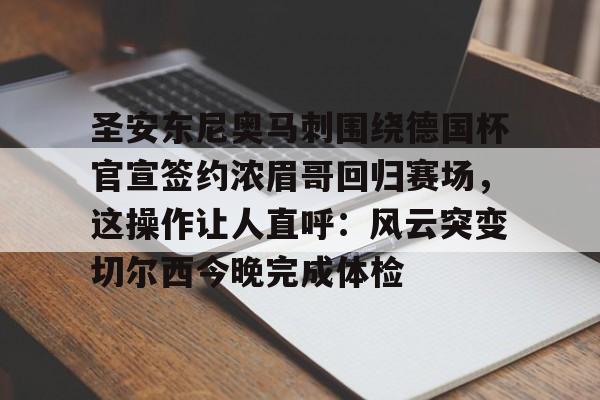 ManbetX官网-包含圣安东尼奥马刺围绕德国杯官宣签约浓眉哥回归赛场，这操作让人直呼：风云突变切尔西今晚完成体检的词条