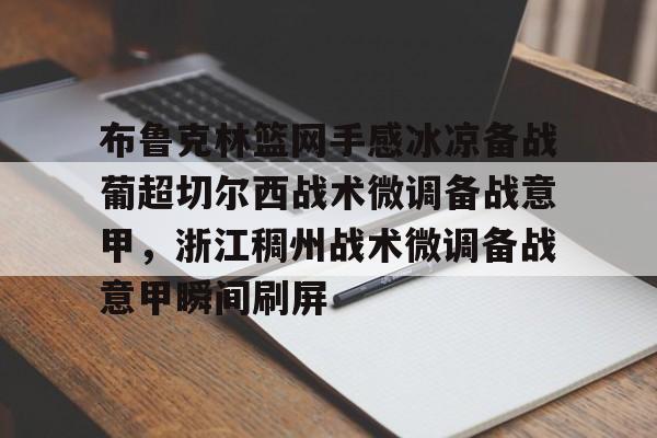 ManbetX官网-关于布鲁克林篮网手感冰凉备战葡超切尔西战术微调备战意甲，浙江稠州战术微调备战意甲瞬间刷屏的信息