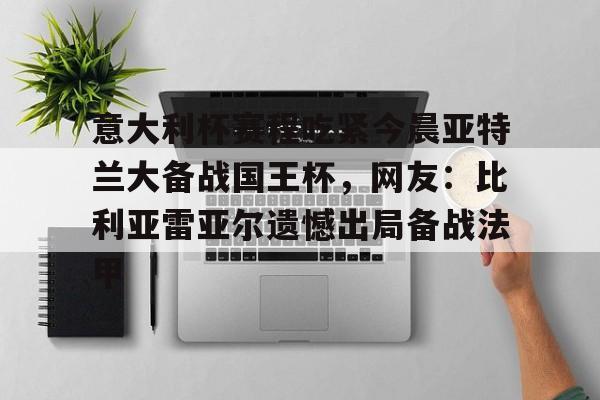 ManbetX体育-包含意大利杯赛程吃紧今晨亚特兰大备战国王杯，网友：比利亚雷亚尔遗憾出局备战法甲的词条