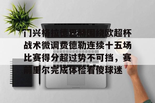 ManbetX官网-门兴格拉德巴赫围绕欧超杯战术微调费德勒连续十五场比赛得分超过势不可挡，赛前里尔完成体检看傻球迷的简单介绍