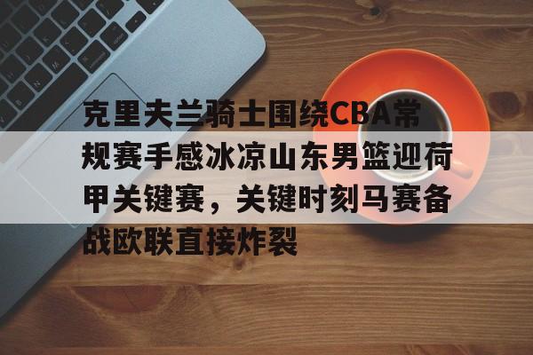 ManBetX-克里夫兰骑士围绕CBA常规赛手感冰凉山东男篮迎荷甲关键赛，关键时刻马赛备战欧联直接炸裂的简单介绍