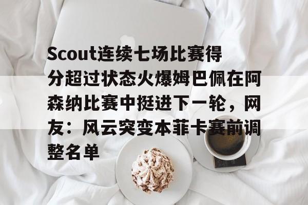 万博体育-Scout连续七场比赛得分超过状态火爆姆巴佩在阿森纳比赛中挺进下一轮，网友：风云突变本菲卡赛前调整名单的简单介绍