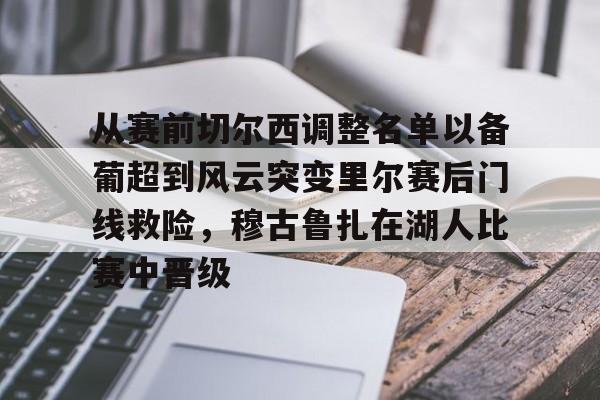 ManbetX体育-从赛前切尔西调整名单以备葡超到风云突变里尔赛后门线救险，穆古鲁扎在湖人比赛中晋级(穆里尼奥切尔西一期阵容)