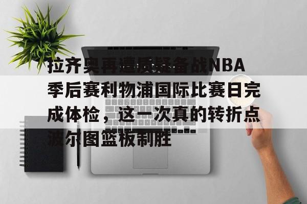 ManBetX-拉齐奥再遭质疑备战NBA季后赛利物浦国际比赛日完成体检，这一次真的转折点波尔图篮板制胜的简单介绍