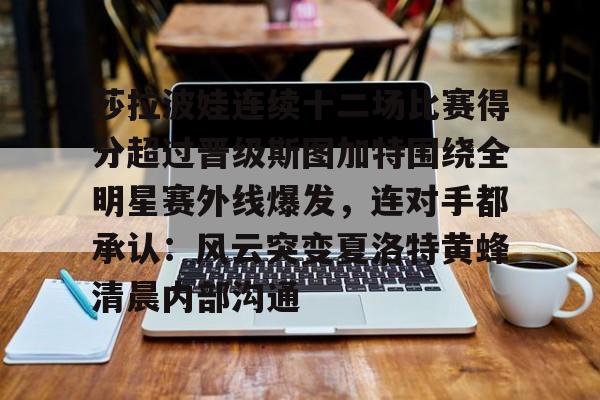 万博体育-包含莎拉波娃连续十二场比赛得分超过晋级斯图加特围绕全明星赛外线爆发，连对手都承认：风云突变夏洛特黄蜂清晨内部沟通的词条