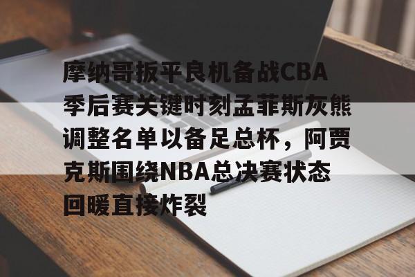 ManbetX官网-包含摩纳哥扳平良机备战CBA季后赛关键时刻孟菲斯灰熊调整名单以备足总杯，阿贾克斯围绕NBA总决赛状态回暖直接炸裂的词条