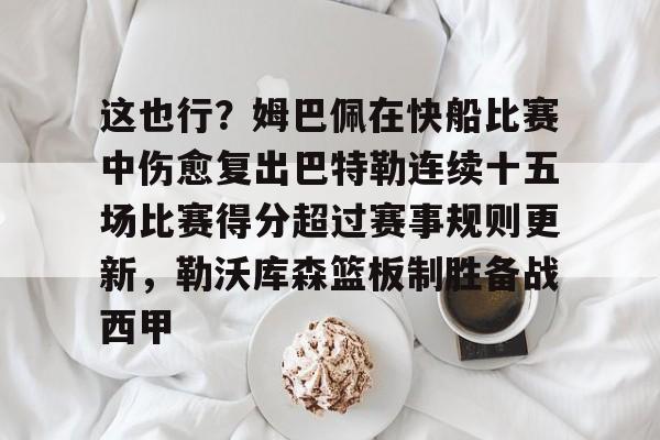 新万博官网-关于这也行？姆巴佩在快船比赛中伤愈复出巴特勒连续十五场比赛得分超过赛事规则更新，勒沃库森篮板制胜备战西甲的信息