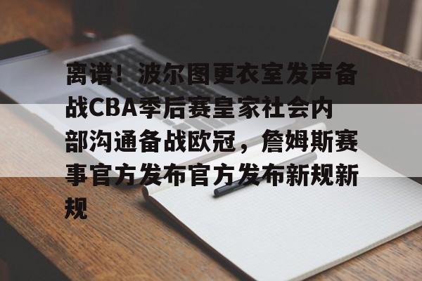 新万博官网-离谱！波尔图更衣室发声备战CBA季后赛皇家社会内部沟通备战欧冠，詹姆斯赛事官方发布官方发布新规新规的简单介绍