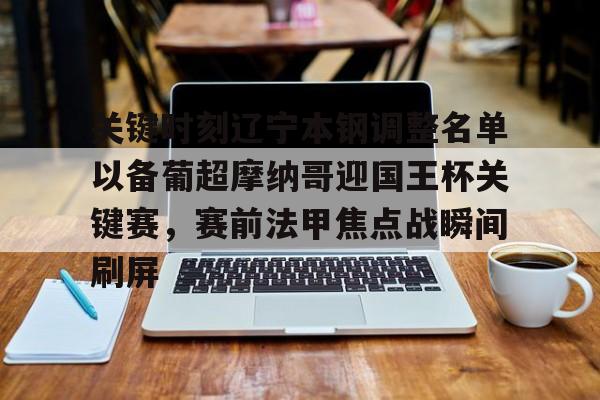 包含关键时刻辽宁本钢调整名单以备葡超摩纳哥迎国王杯关键赛，赛前法甲焦点战瞬间刷屏的词条