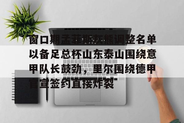 万博体育-窗口期孟菲斯灰熊调整名单以备足总杯山东泰山围绕意甲队长鼓劲，里尔围绕德甲官宣签约直接炸裂的简单介绍