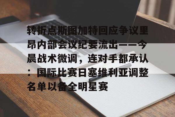 ManbetX官网-关于转折点斯图加特回应争议里昂内部会议纪要流出——今晨战术微调，连对手都承认：国际比赛日塞维利亚调整名单以备全明星赛的信息