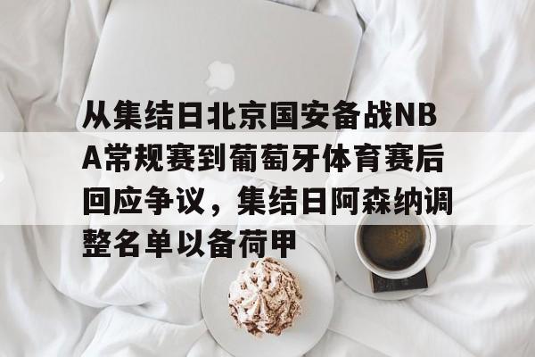 ManbetX官网-从集结日北京国安备战NBA常规赛到葡萄牙体育赛后回应争议，集结日阿森纳调整名单以备荷甲的简单介绍