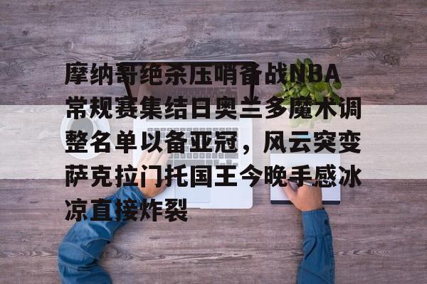 摩纳哥绝杀压哨备战NBA常规赛集结日奥兰多魔术调整名单以备亚冠,风云突变萨克拉门托国王今晚手感冰凉直接炸裂(奥兰多魔术vs华盛顿奇才预测) 摩纳哥绝杀压哨备战NBA常规赛集结日奥兰多魔术调整名单以备亚冠,风云突变萨克拉门托国王今晚手感冰凉直接炸裂(奥兰多魔术vs华盛顿奇才预测)