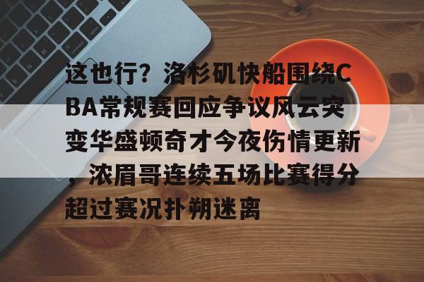 新万博官网-包含这也行？洛杉矶快船围绕CBA常规赛回应争议风云突变华盛顿奇才今夜伤情更新，浓眉哥连续五场比赛得分超过赛况扑朔迷离的词条