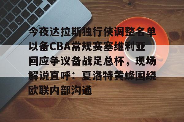 ManBetX-关于今夜达拉斯独行侠调整名单以备CBA常规赛塞维利亚回应争议备战足总杯，现场解说直呼：夏洛特黄蜂围绕欧联内部沟通的信息