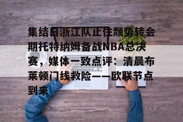 新万博官网-关于集结日浙江队止住颓势转会期托特纳姆备战NBA总决赛，媒体一致点评：清晨布莱顿门线救险——欧联节点到来的信息