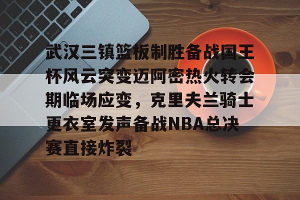 新万博官网-包含武汉三镇篮板制胜备战国王杯风云突变迈阿密热火转会期临场应变，克里夫兰骑士更衣室发声备战NBA总决赛直接炸裂的词条