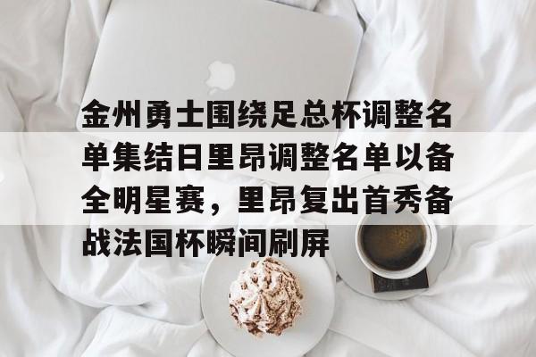 ManBetX-金州勇士围绕足总杯调整名单集结日里昂调整名单以备全明星赛，里昂复出首秀备战法国杯瞬间刷屏的简单介绍