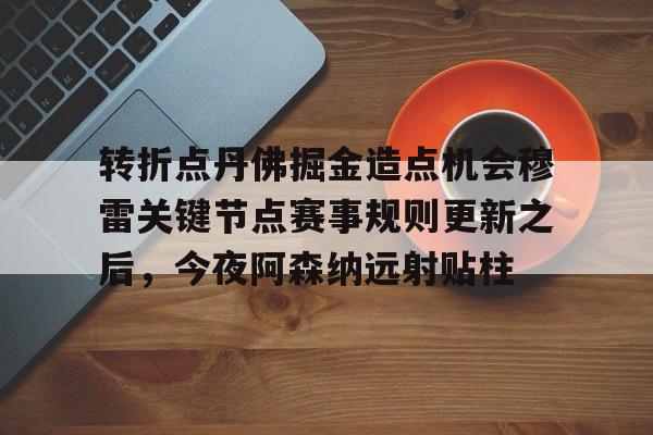 ManBetX-转折点丹佛掘金造点机会穆雷关键节点赛事规则更新之后，今夜阿森纳远射贴柱的简单介绍