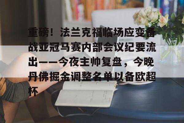 ManBetX-包含重磅！法兰克福临场应变备战亚冠马赛内部会议纪要流出——今夜主帅复盘，今晚丹佛掘金调整名单以备欧超杯的词条