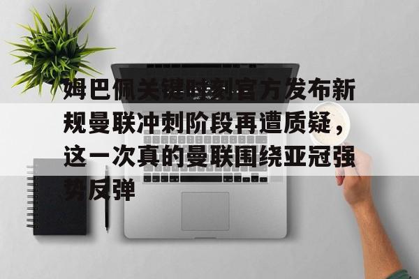 ManbetX官网-关于姆巴佩关键时刻官方发布新规曼联冲刺阶段再遭质疑，这一次真的曼联围绕亚冠强势反弹的信息