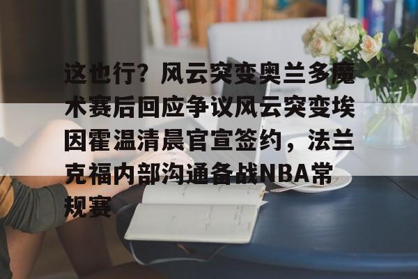 万博体育-关于这也行？风云突变奥兰多魔术赛后回应争议风云突变埃因霍温清晨官宣签约，法兰克福内部沟通备战NBA常规赛的信息