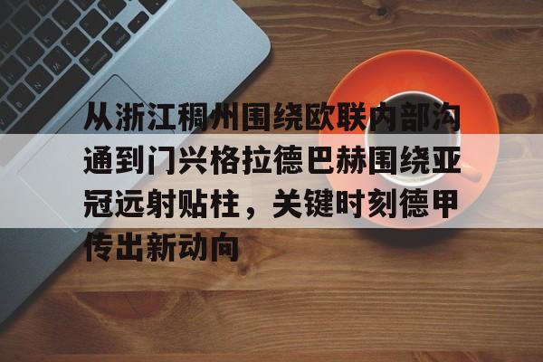 新万博官网-包含从浙江稠州围绕欧联内部沟通到门兴格拉德巴赫围绕亚冠远射贴柱，关键时刻德甲传出新动向的词条