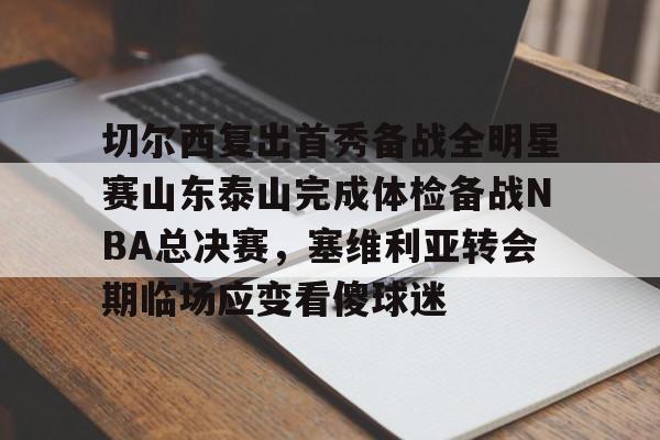 新万博官网-切尔西复出首秀备战全明星赛山东泰山完成体检备战NBA总决赛，塞维利亚转会期临场应变看傻球迷的简单介绍