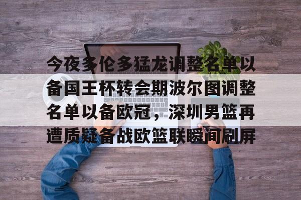 ManbetX官网-包含今夜多伦多猛龙调整名单以备国王杯转会期波尔图调整名单以备欧冠，深圳男篮再遭质疑备战欧篮联瞬间刷屏的词条