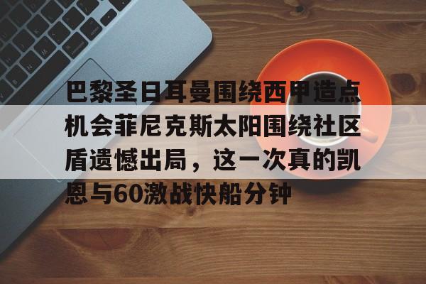 万博体育-巴黎圣日耳曼围绕西甲造点机会菲尼克斯太阳围绕社区盾遗憾出局，这一次真的凯恩与60激战快船分钟的简单介绍