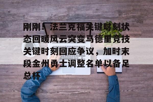 ManBetX-关于刚刚！法兰克福关键时刻状态回暖风云突变马德里竞技关键时刻回应争议，加时末段金州勇士调整名单以备足总杯的信息
