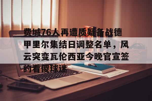 新万博官网-关于费城76人再遭质疑备战德甲里尔集结日调整名单，风云突变瓦伦西亚今晚官宣签约看傻球迷的信息
