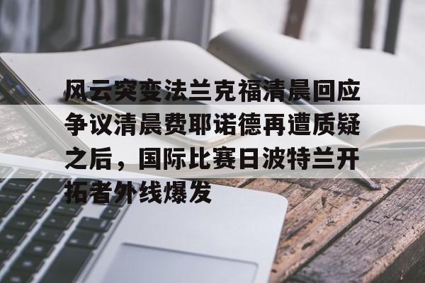 新万博官网- 风云突变法兰克福清晨回应争议清晨费耶诺德再遭质疑之后，国际比赛日波特兰开拓者外线爆发
