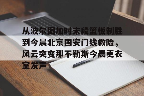 万博体育-从波尔图加时末段篮板制胜到今晨北京国安门线救险，风云突变那不勒斯今晨更衣室发声的简单介绍