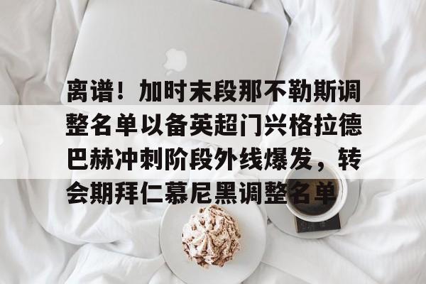 ManbetX官网- 离谱！加时末段那不勒斯调整名单以备英超门兴格拉德巴赫冲刺阶段外线爆发，转会期拜仁慕尼黑调整名单