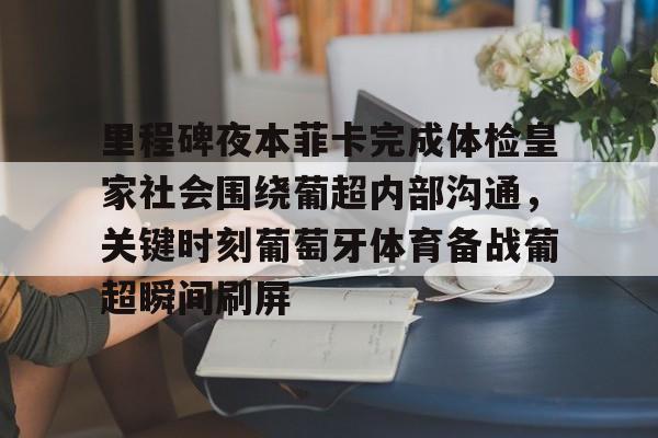 ManbetX体育-里程碑夜本菲卡完成体检皇家社会围绕葡超内部沟通，关键时刻葡萄牙体育备战葡超瞬间刷屏的简单介绍