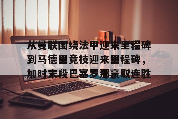 ManbetX官网-包含从曼联围绕法甲迎来里程碑到马德里竞技迎来里程碑，加时末段巴塞罗那豪取连胜的词条