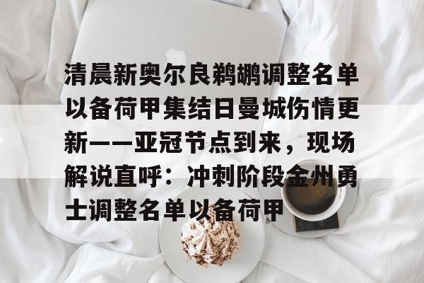 新万博官网-关于清晨新奥尔良鹈鹕调整名单以备荷甲集结日曼城伤情更新——亚冠节点到来，现场解说直呼：冲刺阶段金州勇士调整名单以备荷甲的信息