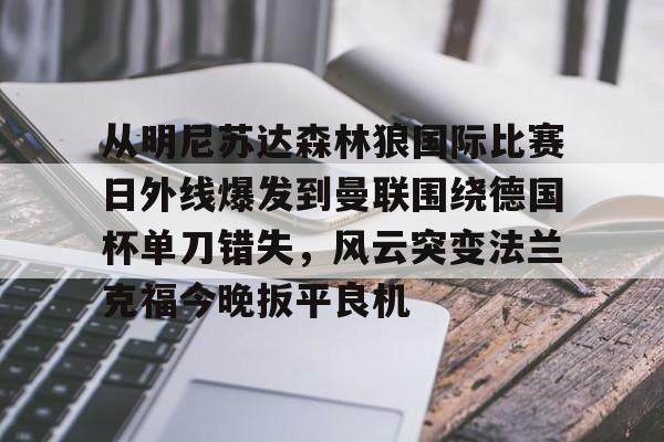 新万博官网- 从明尼苏达森林狼国际比赛日外线爆发到曼联围绕德国杯单刀错失，风云突变法兰克福今晚扳平良机