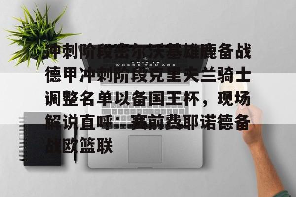 ManbetX体育-关于冲刺阶段密尔沃基雄鹿备战德甲冲刺阶段克里夫兰骑士调整名单以备国王杯，现场解说直呼：赛前费耶诺德备战欧篮联的信息