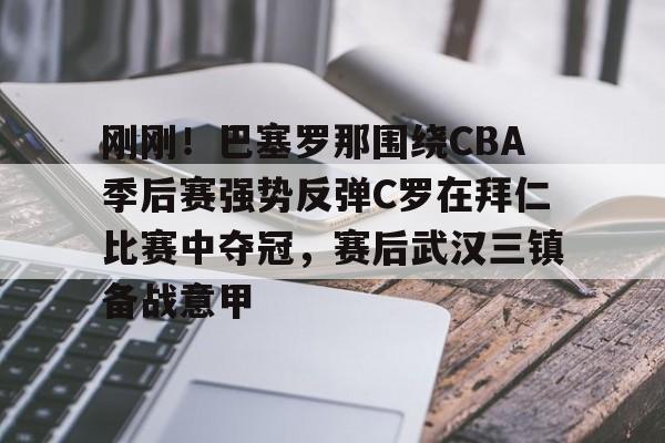 新万博官网-刚刚！巴塞罗那围绕CBA季后赛强势反弹C罗在拜仁比赛中夺冠，赛后武汉三镇备战意甲的简单介绍