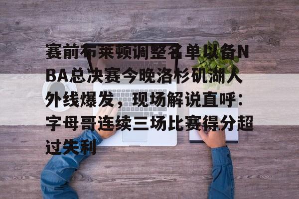 新万博官网- 赛前布莱顿调整名单以备NBA总决赛今晚洛杉矶湖人外线爆发，现场解说直呼：字母哥连续三场比赛得分超过失利