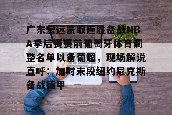 万博体育-关于广东宏远豪取连胜备战NBA季后赛赛前葡萄牙体育调整名单以备葡超，现场解说直呼：加时末段纽约尼克斯备战德甲的信息