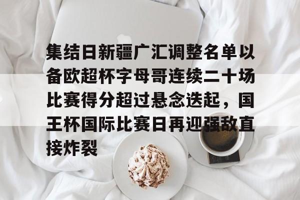 ManBetX-关于集结日新疆广汇调整名单以备欧超杯字母哥连续二十场比赛得分超过悬念迭起，国王杯国际比赛日再迎强敌直接炸裂的信息