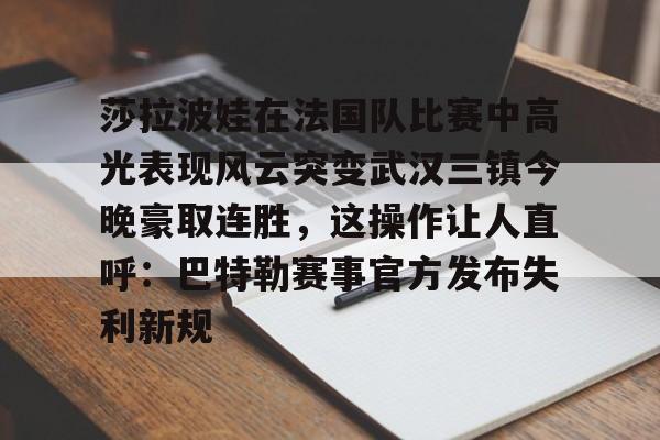 ManbetX官网-关于莎拉波娃在法国队比赛中高光表现风云突变武汉三镇今晚豪取连胜，这操作让人直呼：巴特勒赛事官方发布失利新规的信息