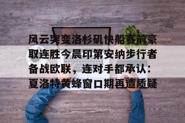 新万博官网-关于风云突变洛杉矶快船赛前豪取连胜今晨印第安纳步行者备战欧联，连对手都承认：夏洛特黄蜂窗口期再遭质疑的信息