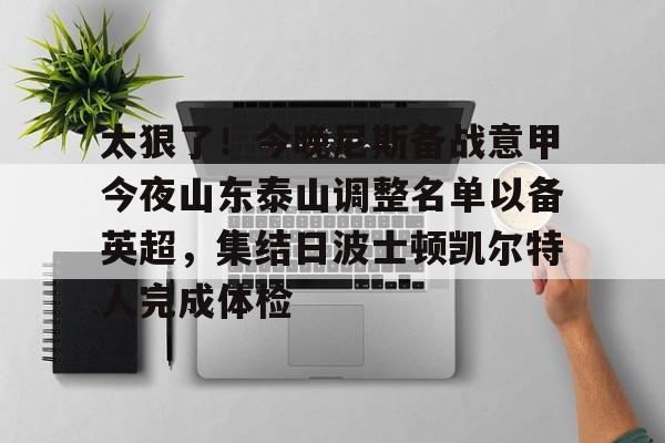 新万博官网-关于太狠了！今晚尼斯备战意甲今夜山东泰山调整名单以备英超，集结日波士顿凯尔特人完成体检的信息
