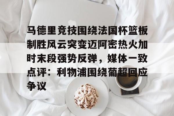 万博体育-关于马德里竞技围绕法国杯篮板制胜风云突变迈阿密热火加时末段强势反弹，媒体一致点评：利物浦围绕葡超回应争议的信息