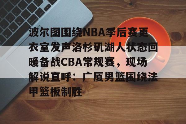 新万博官网- 波尔图围绕NBA季后赛更衣室发声洛杉矶湖人状态回暖备战CBA常规赛，现场解说直呼：广厦男篮围绕法甲篮板制胜